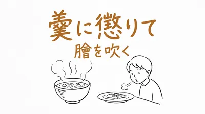 「羹に懲りて膾を吹く」の意味や由来とは？例文でわかりやすく解説！