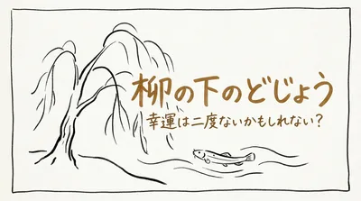 「柳の下のどじょう」の意味や由来とは？例文でわかりやすく解説！