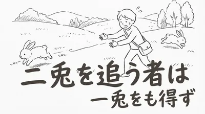 「二兎を追う者は一兎をも得ず」の意味や由来とは？例文でわかりやすく解説！
