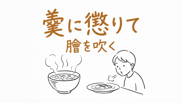 「羹に懲りて膾を吹く」の意味や由来とは？例文でわかりやすく解説！